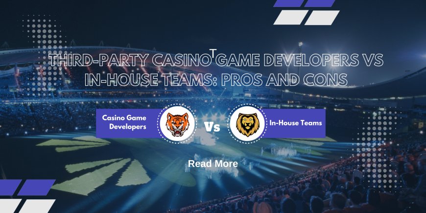 Third-Party Casino Game Developers vs In-House Teams: Pros and Cons