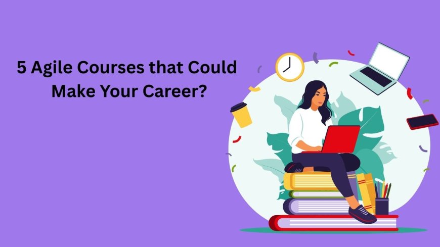 5 Agile Courses That Could Make Your Career