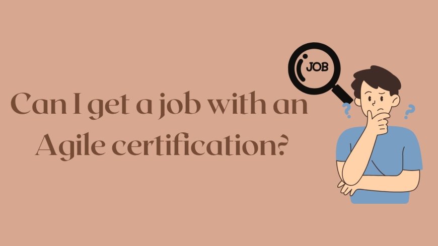 Can I get a job with an Agile certification?