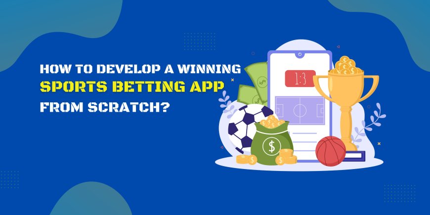 How to Develop a Winning Sports Betting App from Scratch?