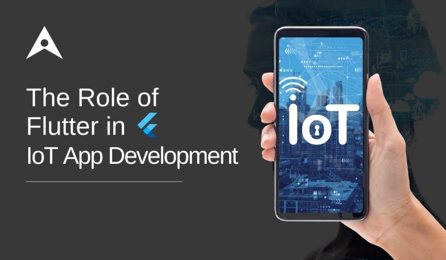 The Role of Flutter in IoT App Development